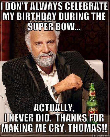 I DON'T ALWAYS CELEBRATE MY BIRTHDAY DURING THE SUPER BOW... ACTUALLY, I NEVER DID.  THANKS FOR MAKING ME CRY, THOMAS!! The Most Interesting Man In The World