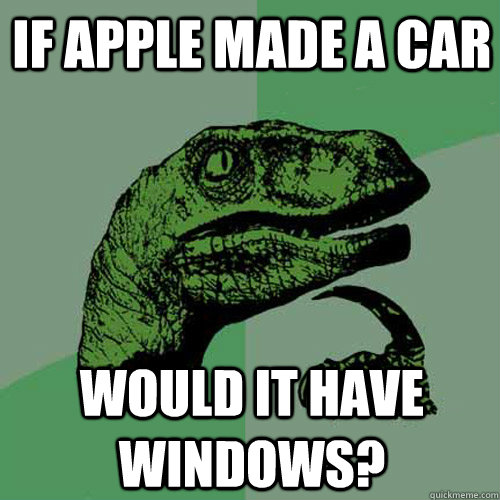 If apple made a car would it have windows? - If apple made a car would it have windows?  Philosoraptor