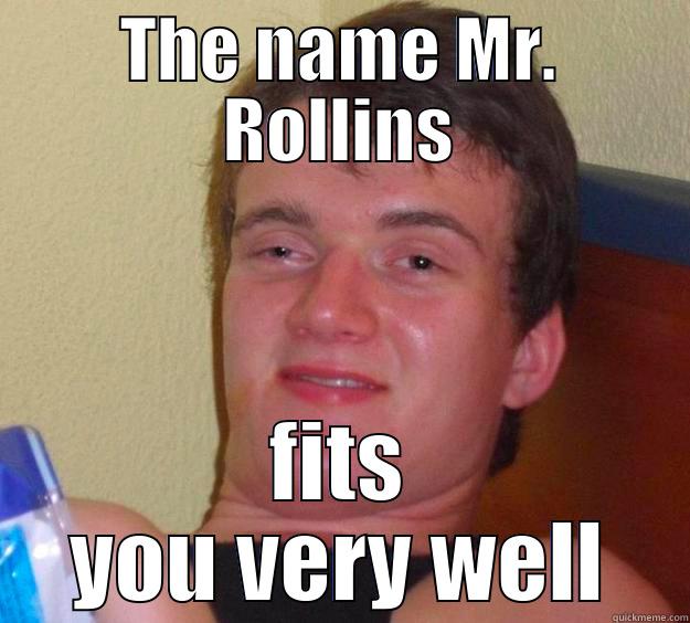 THE NAME MR. ROLLINS FITS YOU VERY WELL 10 Guy