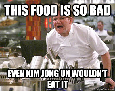 This food is so bad Even Kim Jong Un wouldn't eat it - This food is so bad Even Kim Jong Un wouldn't eat it  Chef Ramsay