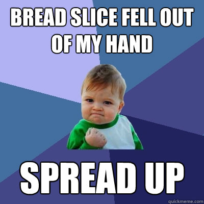 bread slice fell out of my hand spread up  Success Kid