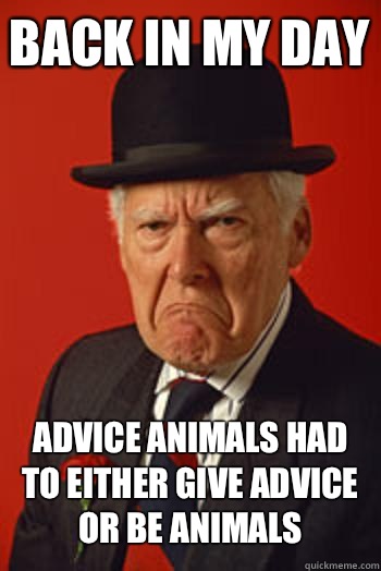 BACK IN MY DAY Advice animals had to either give advice or be animals  - BACK IN MY DAY Advice animals had to either give advice or be animals   Pissed old guy