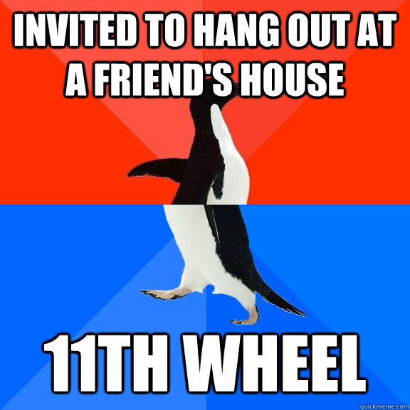Invited to hang out at a friend's house 11th wheel  Socially Awesome Awkward Penguin