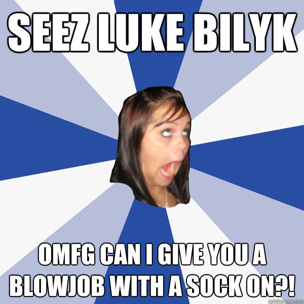 SEEZ LUKE BILYK OMFG CAN I GIVE YOU A BLOWJOB WITH A SOCK ON?!  Annoying Facebook Girl