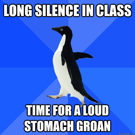 long silence in class time for a loud stomach groan  Socially Awkward Penguin