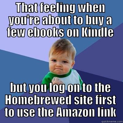 THAT FEELING WHEN YOU'RE ABOUT TO BUY A FEW EBOOKS ON KINDLE BUT YOU LOG ON TO THE HOMEBREWED SITE FIRST TO USE THE AMAZON LINK Success Kid