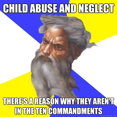 child abuse and neglect there's a reason why they aren't in the ten commandments  Advice God