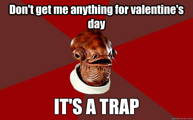 Don't get me anything for valentine's day IT'S A TRAP - Don't get me anything for valentine's day IT'S A TRAP  Admiral Ackbar Relationship Expert