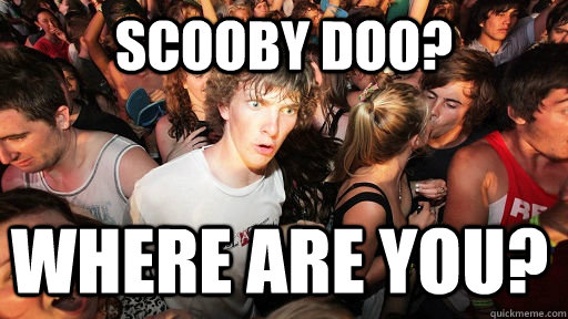Scooby doo? where are you?  Sudden Clarity Clarence