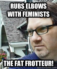 Rubs Elbows With Feminists The Fat Frotteur!  Dave The Knave Fruit-trelle