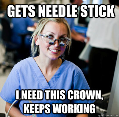  Gets needle stick i need this crown, keeps working   overworked dental student