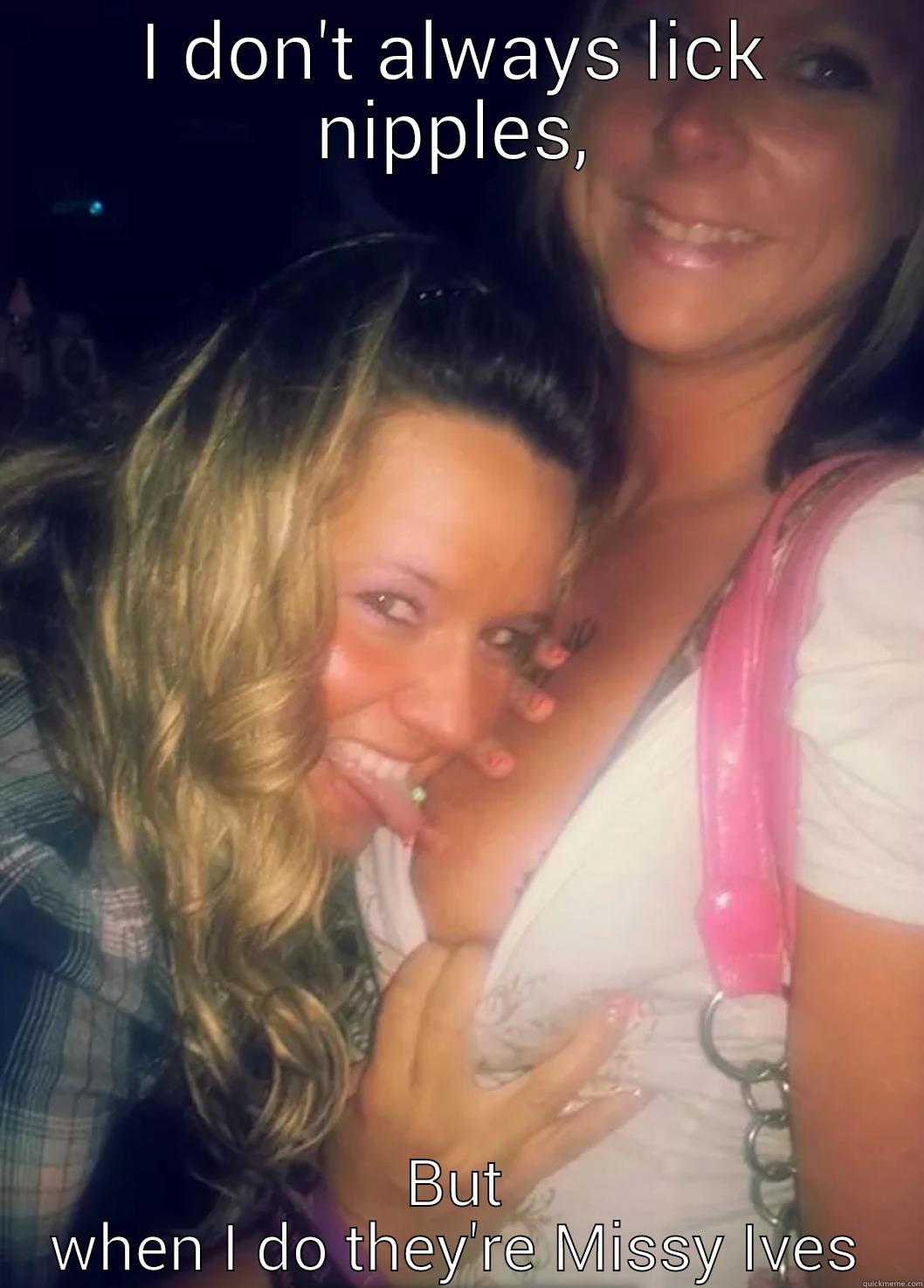 I DON'T ALWAYS LICK NIPPLES, BUT WHEN I DO THEY'RE MISSY IVES Misc