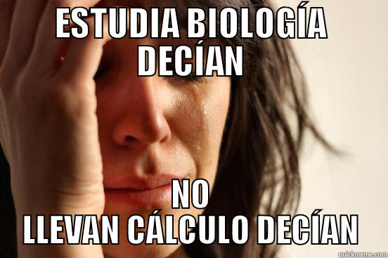 ESTUDIA BIOLOGÍA DECÍAN NO LLEVAN CÁLCULO DECÍAN First World Problems