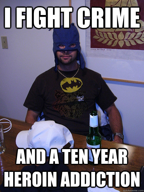 I fight crime and a ten year heroin addiction  Ghetto Batman