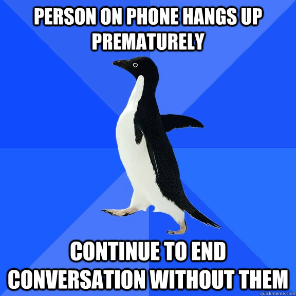 person on phone hangs up prematurely continue to end conversation without them   Socially Awkward Penguin