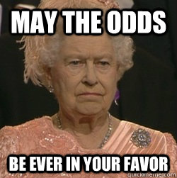 May the odds be ever in your favor - May the odds be ever in your favor  unimpressed queen