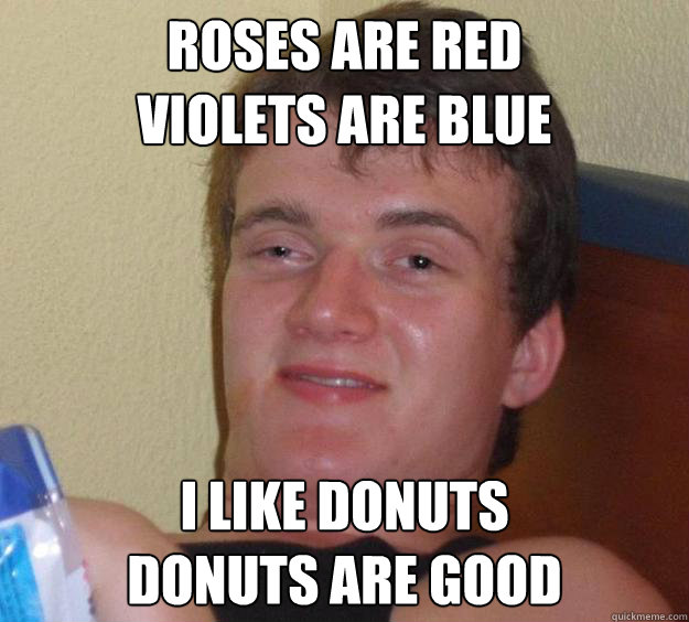 Roses are red
violets are blue I like donuts
donuts are good - Roses are red
violets are blue I like donuts
donuts are good  10 Guy