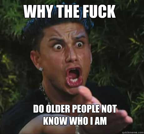 Why the fuck do older people not know who i am  Dj Pauly D