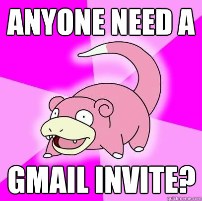 Anyone need a Gmail Invite?  Slowpoke