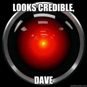 Looks credible, Dave - Looks credible, Dave  HAL 9000