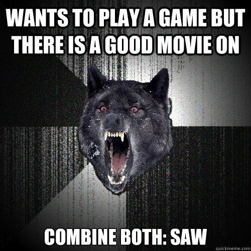 wants to play a game but there is a good movie on combine both: SAW  Insanity Wolf