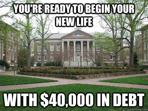 You're ready to begin your new life With $40,000 in debt  Scumbag University