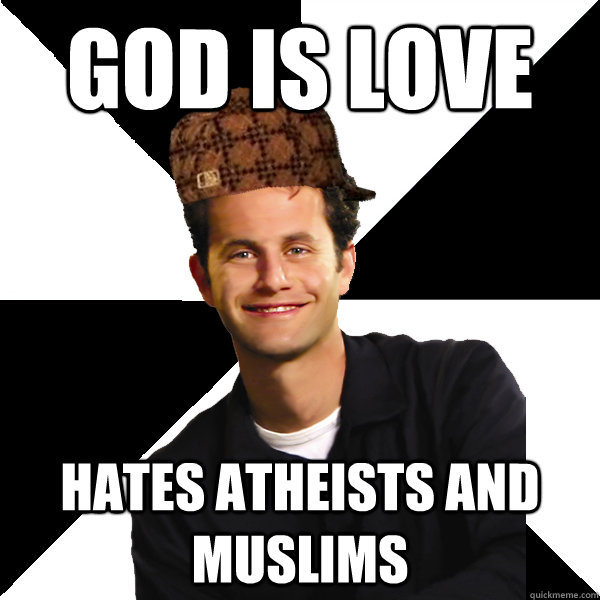 GOD IS LOVE HATES ATHEISTS AND MUSLIMS - GOD IS LOVE HATES ATHEISTS AND MUSLIMS  Scumbag Christian