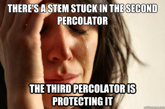 There's a stem stuck in the second percolator The third percolator is protecting it  First World Problems