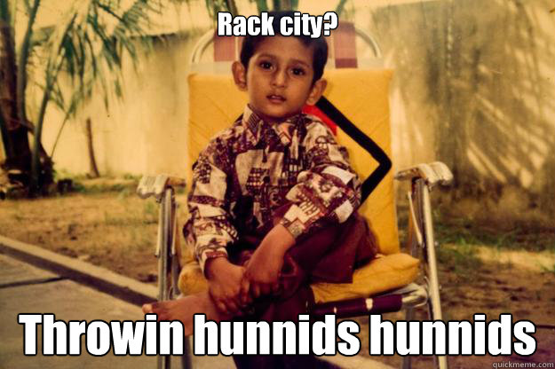 Rack city? Throwin hunnids hunnids  Indian Pimp