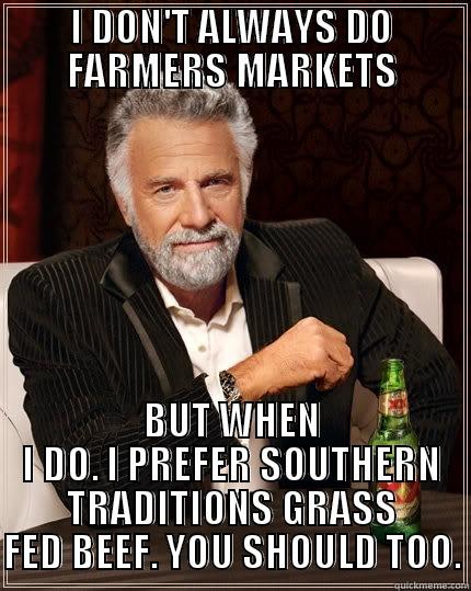 I DON'T ALWAYS DO FARMERS MARKETS BUT WHEN I DO. I PREFER SOUTHERN TRADITIONS GRASS FED BEEF. YOU SHOULD TOO. The Most Interesting Man In The World