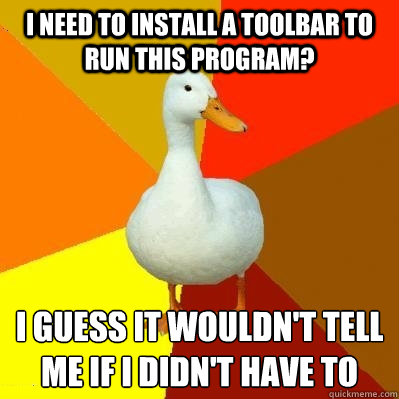 I need to install a toolbar to run this program? I guess it wouldn't tell me if I didn't have to  Tech Impaired Duck