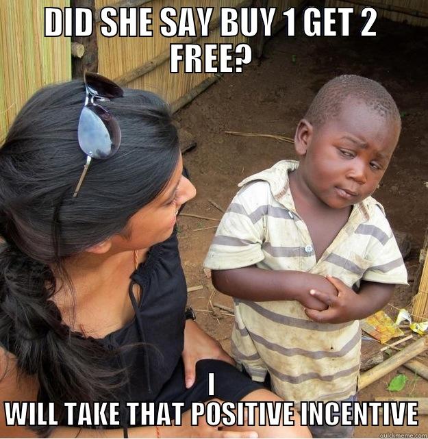 DID SHE SAY BUY 1 GET 2 FREE? I WILL TAKE THAT POSITIVE INCENTIVE Skeptical Third World Kid