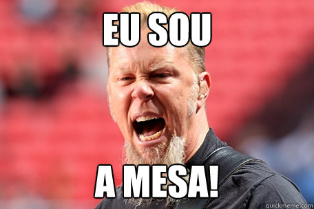 EU SOU A MESA!  I AM THE TABLE - James Hetfield