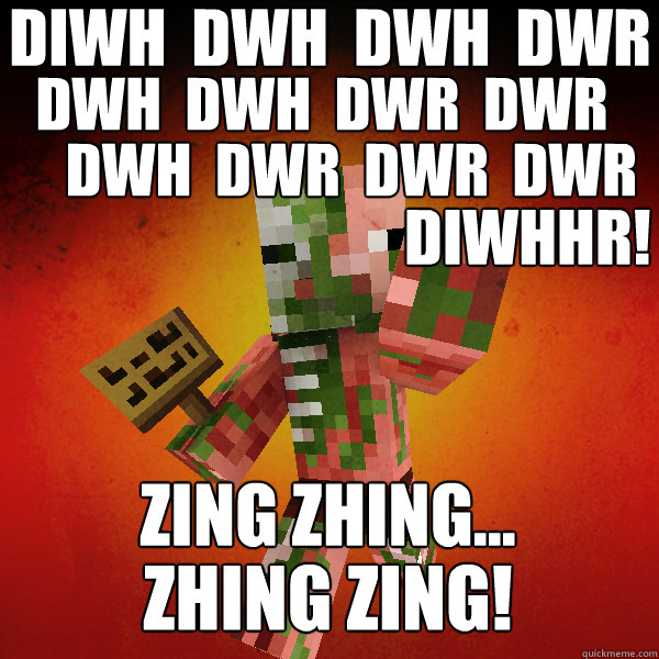 diwh  dwh  dwh  dwr dwh  dwh  dwr  dwr dwh  dwr  dwr  dwr Zing Zhing...
 Zhing zing! Diwhhr!  Zombie Pigman Zisteau