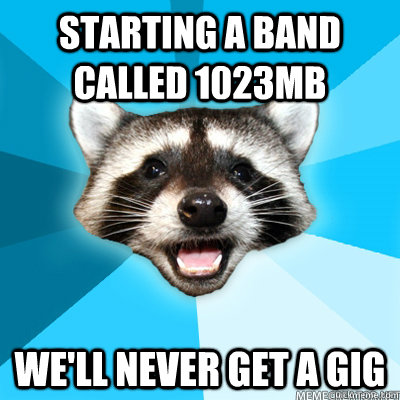 Starting a band called 1023mb We'll never get a gig - Starting a band called 1023mb We'll never get a gig  Misc