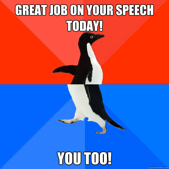 Great job on your speech today! You too!  Socially Awesome Awkward Penguin