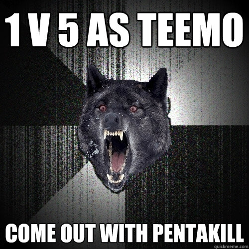 1 v 5 as teemo COME OUT WITH PENTAKILL  Insanity Wolf