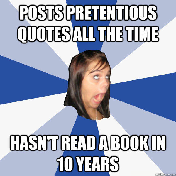 Posts pretentious quotes all the time Hasn't read a book in 10 years - Posts pretentious quotes all the time Hasn't read a book in 10 years  Annoying Facebook Girl