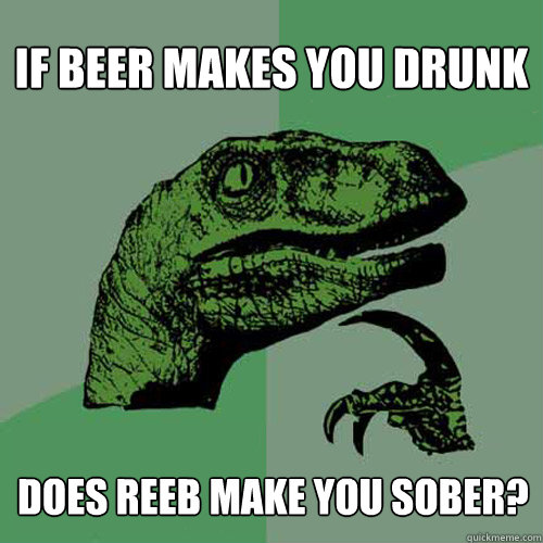 If beer makes you drunk does reeb make you sober?  Philosoraptor