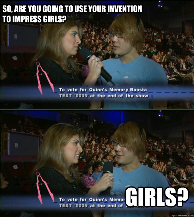 So, are you going to use your invention to impress girls? GIRLS?  Inventure Prize