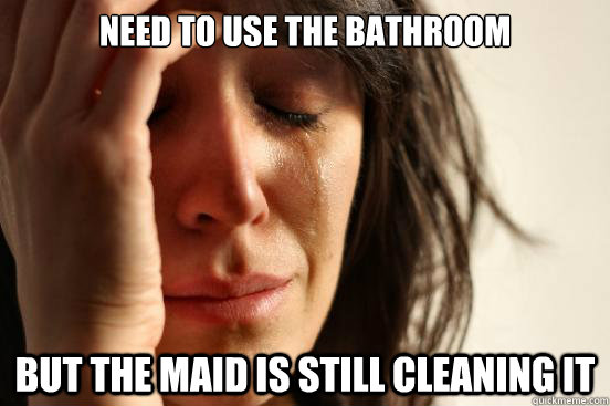 Need to use the bathroom but the maid is still cleaning it  First World Problems