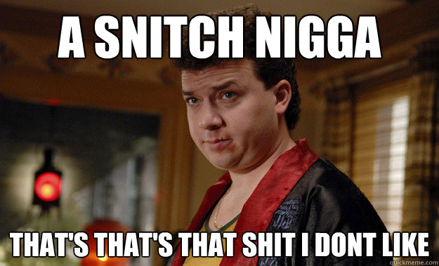 A Snitch Nigga That's That's that shit i dont like - A Snitch Nigga That's That's that shit i dont like  Thats that shit i dont like