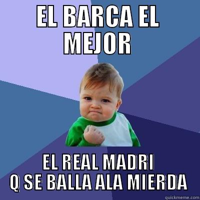 EL BARCA EL MEJOR EL REAL MADRI Q SE BALLA ALA MIERDA Success Kid