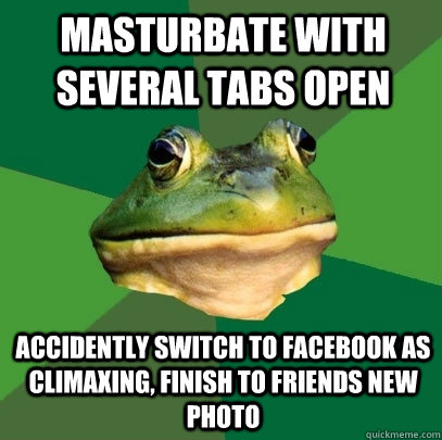 Masturbate with several tabs open accidently switch to facebook as climaxing, finish to friends new photo  Foul Bachelor Frog