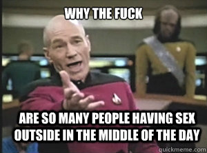 why the fuck are so many people having sex outside in the middle of the day  - why the fuck are so many people having sex outside in the middle of the day   Annoyed Picard