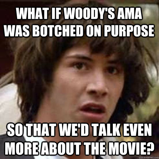 What if woody's ama was botched on purpose so that we'd talk even more about the movie? - What if woody's ama was botched on purpose so that we'd talk even more about the movie?  conspiracy keanu