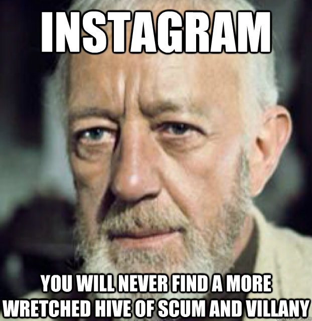 Instagram you will never find a more wretched hive of scum and villany  