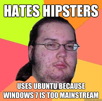 Hates Hipsters Uses Ubuntu because Windows 7 is too mainstream  Butthurt Dweller