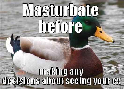 MASTURBATE BEFORE MAKING ANY DECISIONS ABOUT SEEING YOUR EX Actual Advice Mallard