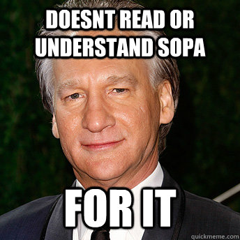 doesnt read or understand sopa for it - doesnt read or understand sopa for it  Scumbag Bill Maher